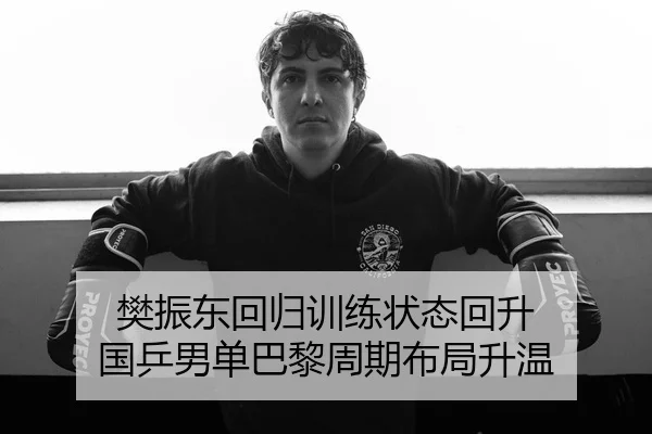 樊振东回归训练状态回升 国乒男单巴黎周期布局升温 | Kaiyun