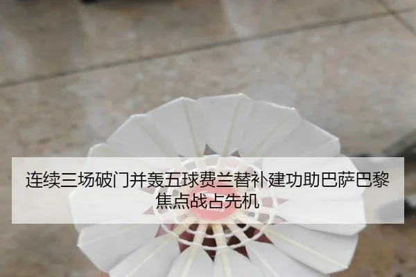 连续三场破门并轰五球费兰替补建功助巴萨巴黎焦点战占先机 | Kaiyun
