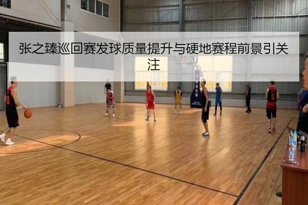 张之臻巡回赛发球质量提升与硬地赛程前景引关注（Kaiyun）